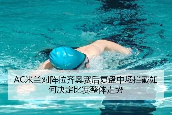 AC米兰对阵拉齐奥赛后复盘中场拦截如何决定比赛整体走势