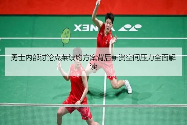 勇士内部讨论克莱续约方案背后薪资空间压力全面解读