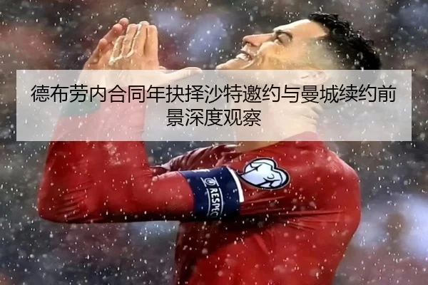 德布劳内合同年抉择沙特邀约与曼城续约前景深度观察