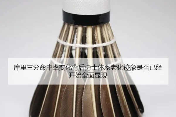 库里三分命中率变化背后勇士体系老化迹象是否已经开始全面显现